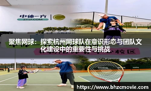 聚焦网球：探索杭州网球队在意识形态与团队文化建设中的重要性与挑战