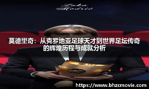 莫德里奇：从克罗地亚足球天才到世界足坛传奇的辉煌历程与成就分析