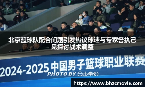 北京篮球队配合问题引发热议球迷与专家各执己见探讨战术调整