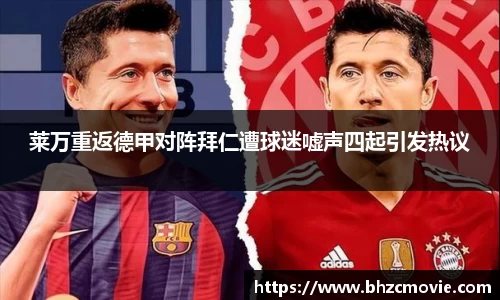 莱万重返德甲对阵拜仁遭球迷嘘声四起引发热议